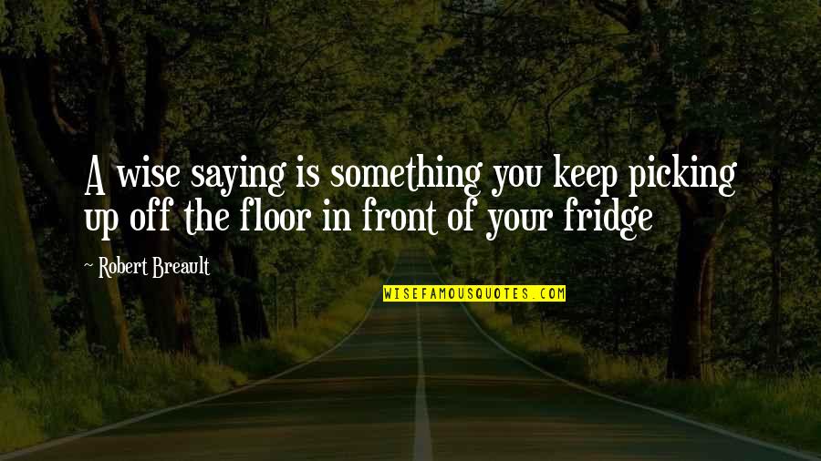Funny Fridge Quotes By Robert Breault: A wise saying is something you keep picking
