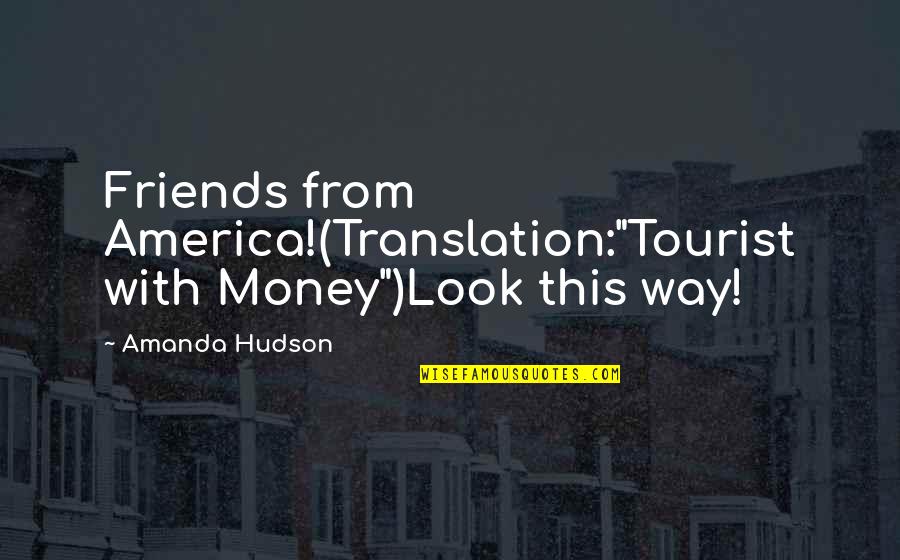 Funny Friends Quotes By Amanda Hudson: Friends from America!(Translation:"Tourist with Money")Look this way!