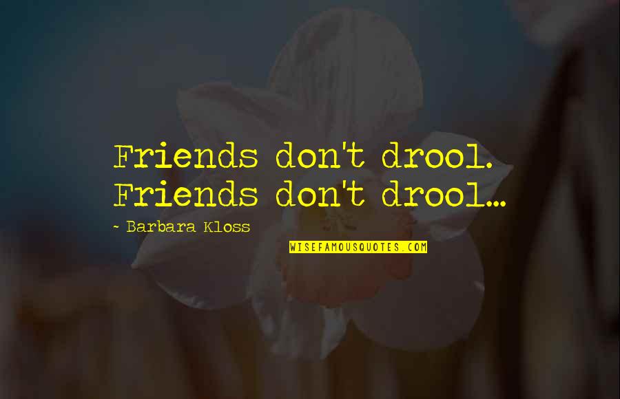 Funny Friends Quotes By Barbara Kloss: Friends don't drool. Friends don't drool...