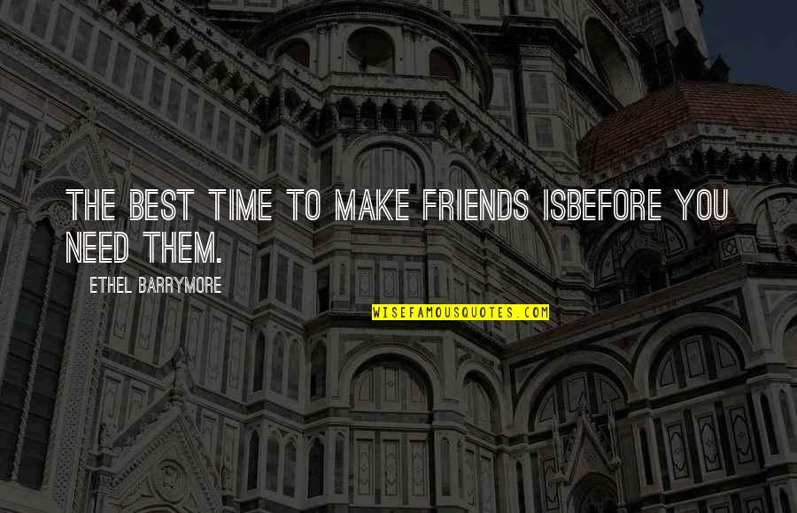 Funny Friends Quotes By Ethel Barrymore: The best time to make friends isbefore you