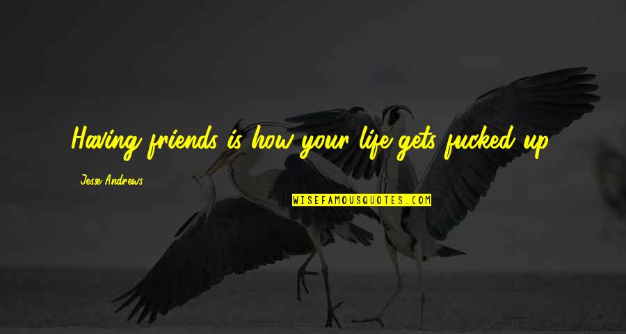 Funny Friends Quotes By Jesse Andrews: Having friends is how your life gets fucked