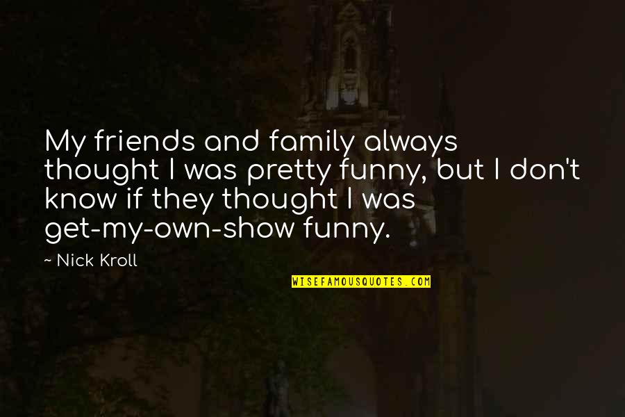 Funny Friends Quotes By Nick Kroll: My friends and family always thought I was