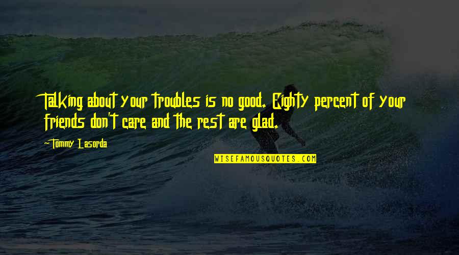 Funny Friends Quotes By Tommy Lasorda: Talking about your troubles is no good. Eighty