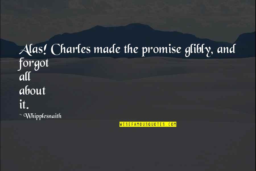 Funny Friends Quotes By Whipplesnaith: Alas! Charles made the promise glibly, and forgot