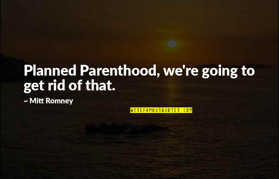 Funny Fruit Vegetable Quotes By Mitt Romney: Planned Parenthood, we're going to get rid of