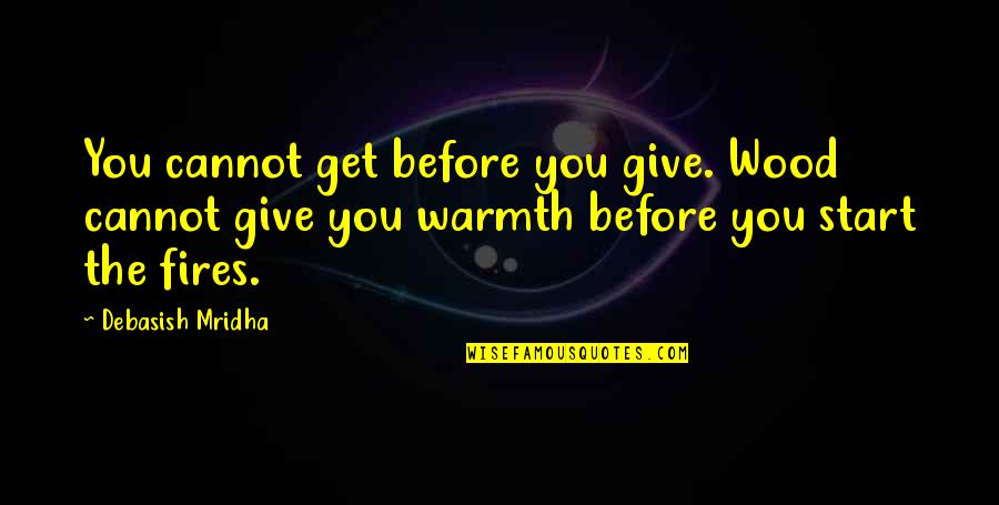 Funny Frustrating Quotes By Debasish Mridha: You cannot get before you give. Wood cannot