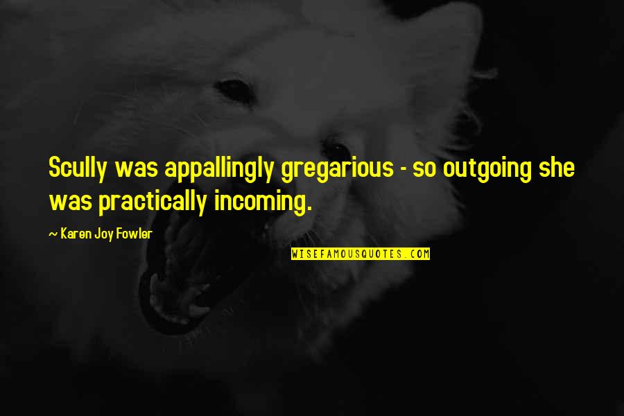 Funny Funeral Home Quotes By Karen Joy Fowler: Scully was appallingly gregarious - so outgoing she