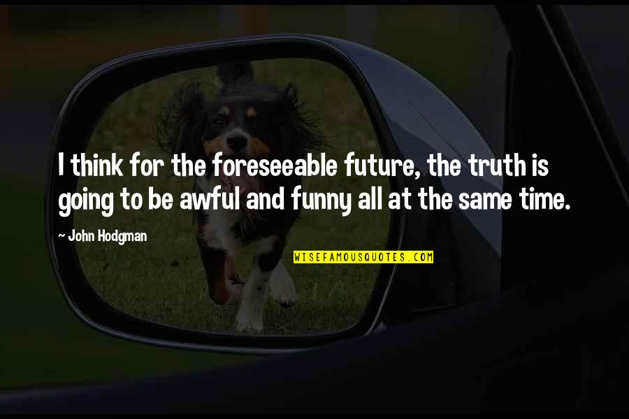 Funny Future Quotes By John Hodgman: I think for the foreseeable future, the truth
