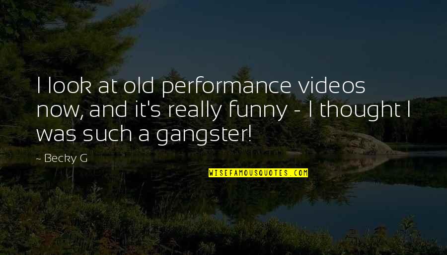 Funny Gangster Quotes By Becky G: I look at old performance videos now, and