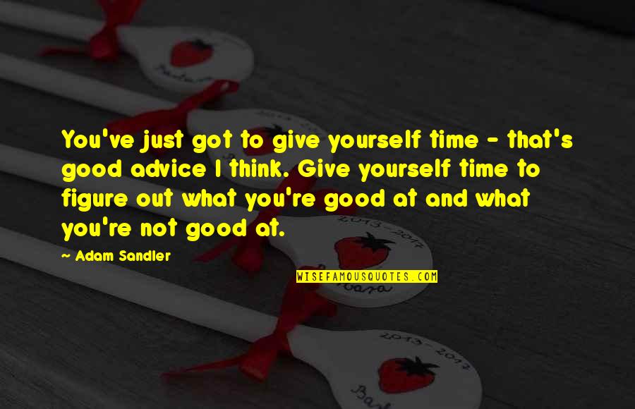 Funny Gas Price Quotes By Adam Sandler: You've just got to give yourself time -