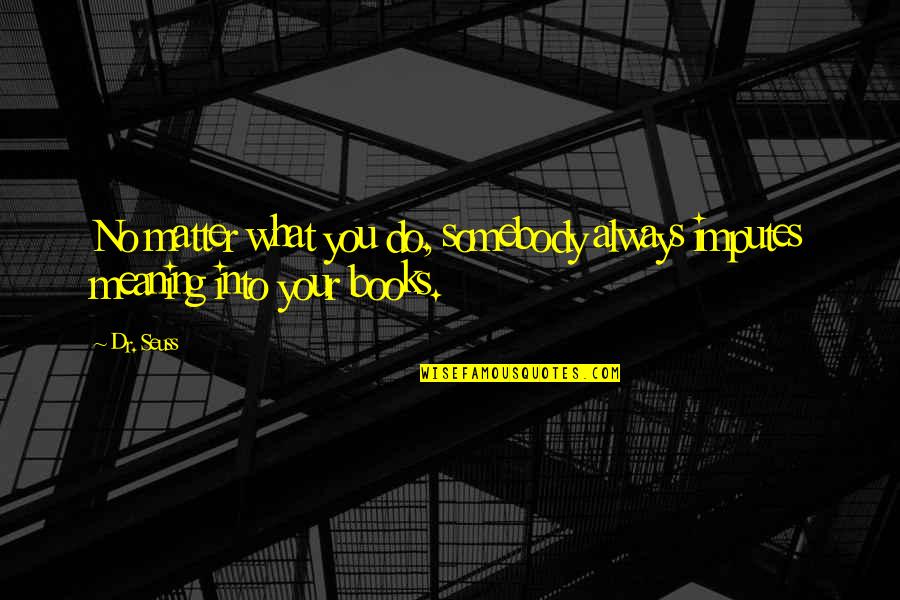 Funny Geeks Quotes By Dr. Seuss: No matter what you do, somebody always imputes