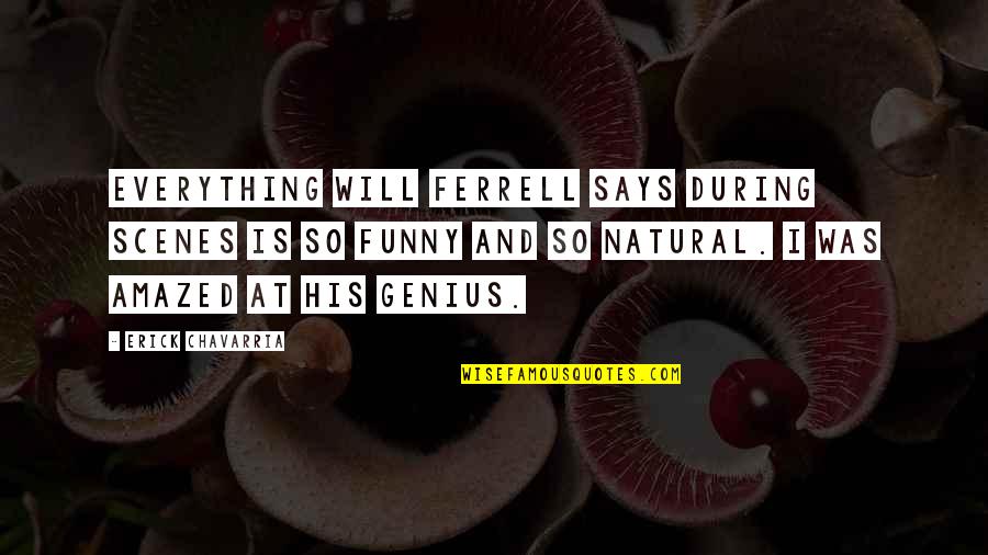 Funny Genius Quotes By Erick Chavarria: Everything Will Ferrell says during scenes is so