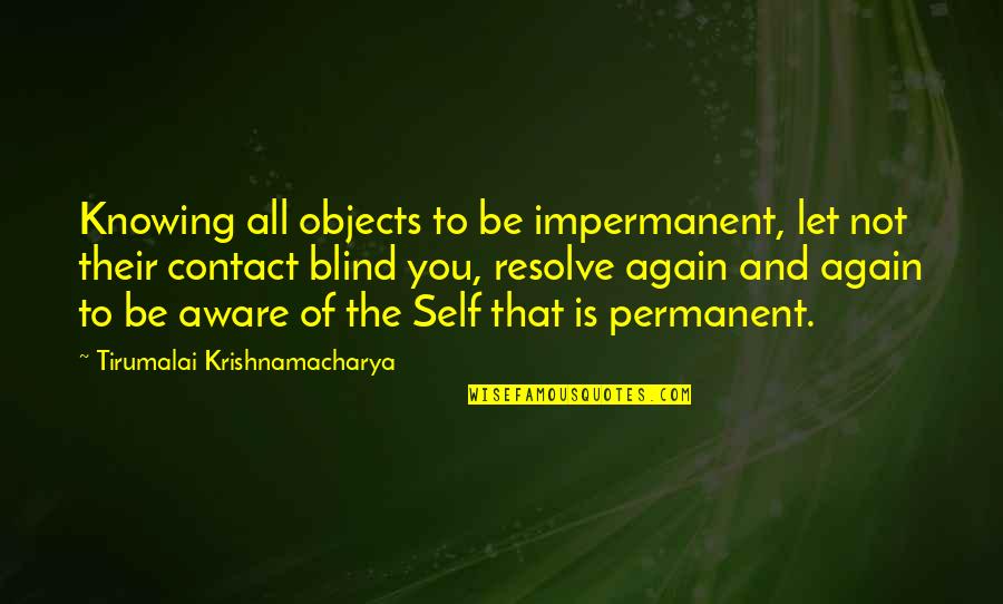 Funny Genius Quotes By Tirumalai Krishnamacharya: Knowing all objects to be impermanent, let not