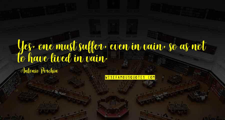 Funny George Washington Quotes By Antonio Porchia: Yes, one must suffer, even in vain, so Funny George Washington Quotes By Antonio Porchia: Yes, one must suffer, even in vain, so