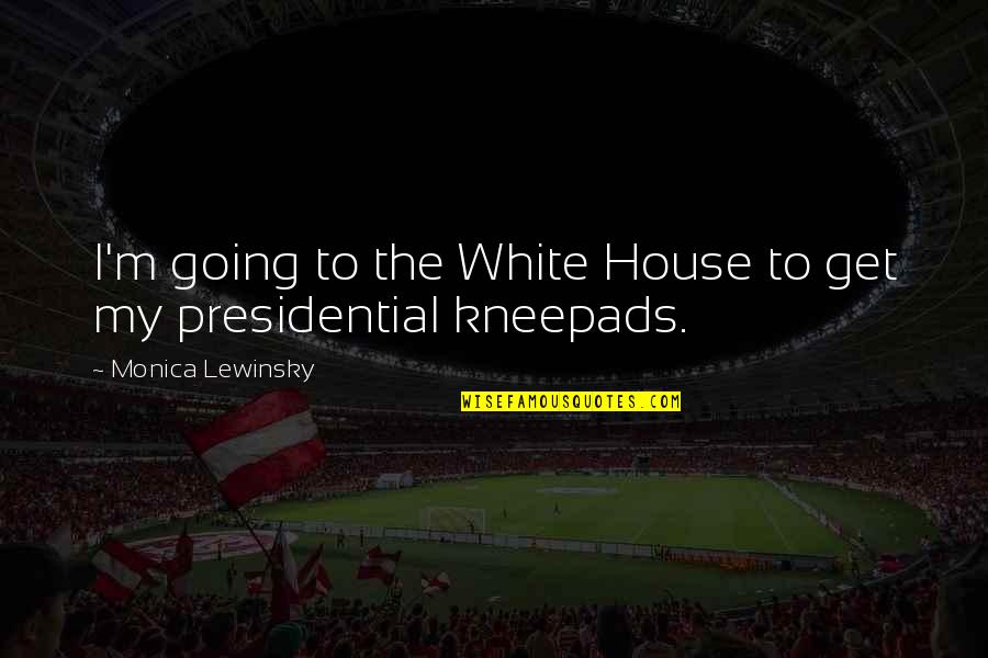 Funny George Washington Quotes By Monica Lewinsky: I'm going to the White House to get Funny George Washington Quotes By Monica Lewinsky: I'm going to the White House to get
