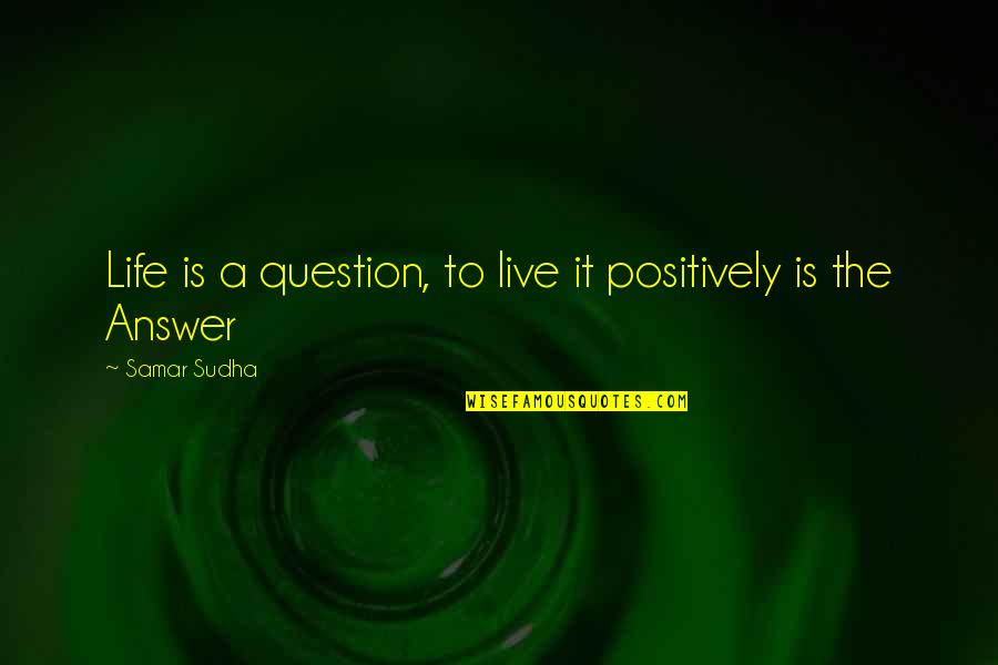 Funny Geralt Quotes By Samar Sudha: Life is a question, to live it positively Funny Geralt Quotes By Samar Sudha: Life is a question, to live it positively