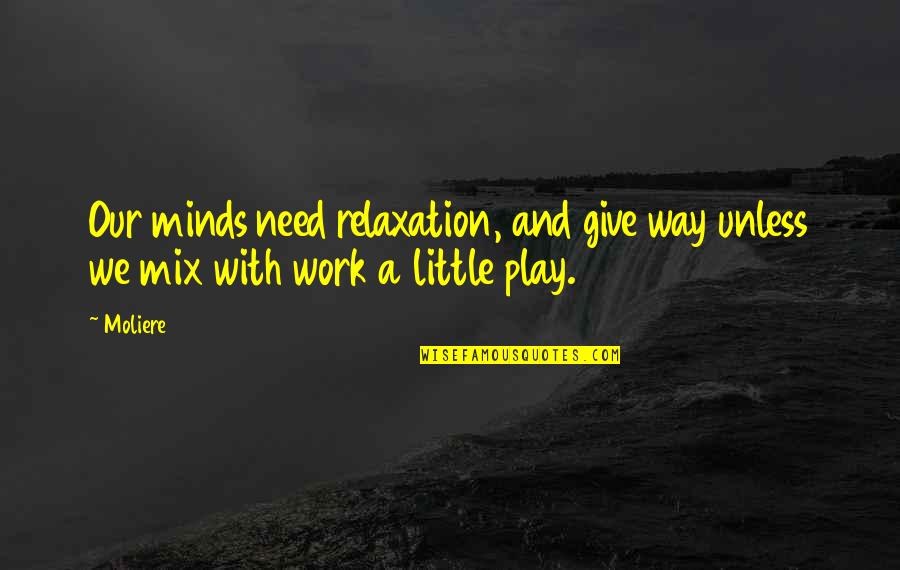 Funny Get Back To Work Quotes By Moliere: Our minds need relaxation, and give way unless