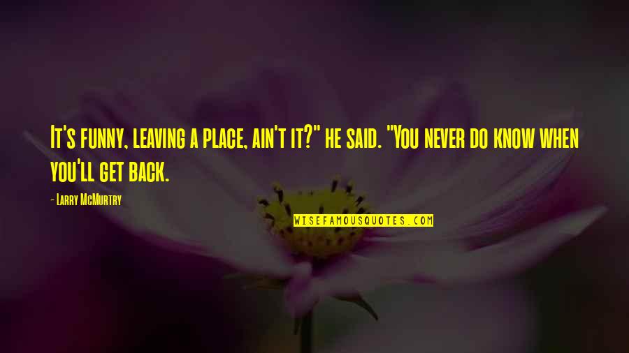 Funny Get Back Up Quotes By Larry McMurtry: It's funny, leaving a place, ain't it?" he