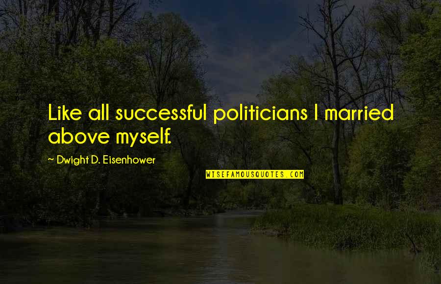 Funny Get On My Level Quotes By Dwight D. Eisenhower: Like all successful politicians I married above myself.