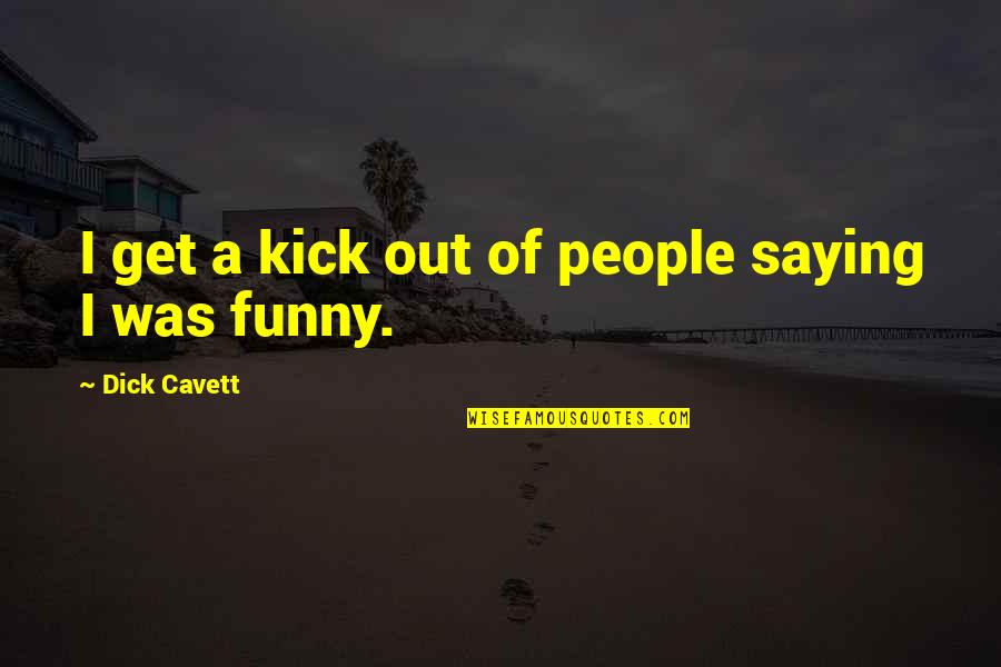 Funny Get Out Quotes By Dick Cavett: I get a kick out of people saying