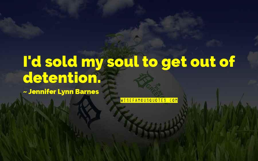 Funny Get Out Quotes By Jennifer Lynn Barnes: I'd sold my soul to get out of