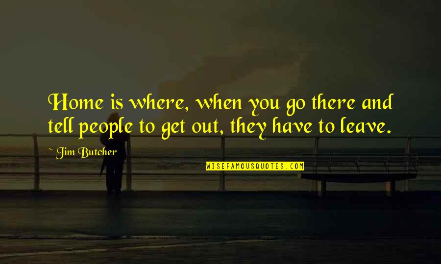 Funny Get Out Quotes By Jim Butcher: Home is where, when you go there and