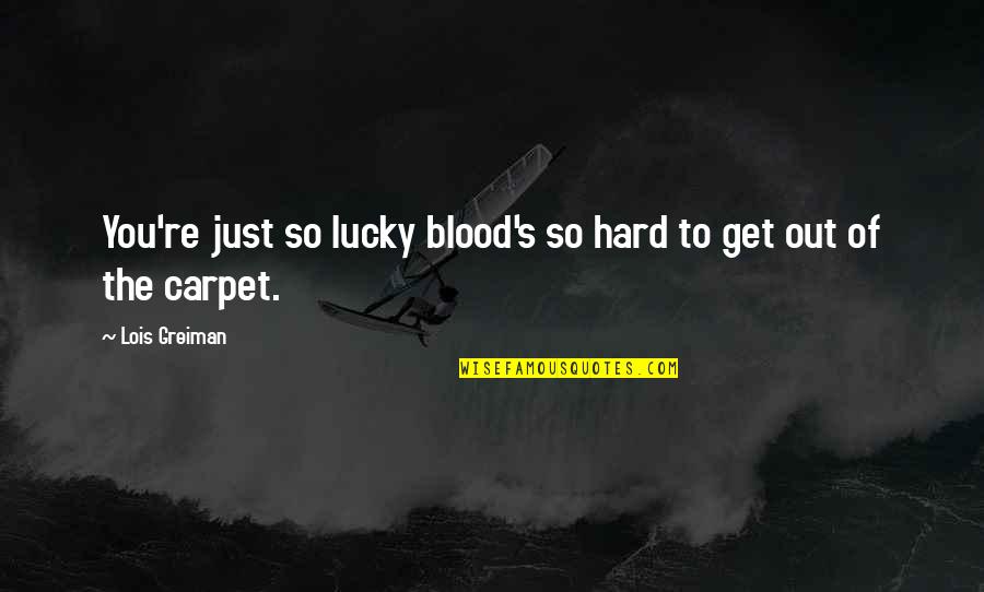 Funny Get Out Quotes By Lois Greiman: You're just so lucky blood's so hard to