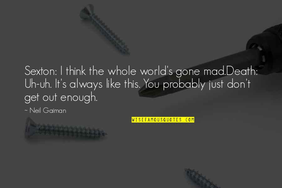 Funny Get Out Quotes By Neil Gaiman: Sexton: I think the whole world's gone mad.Death: