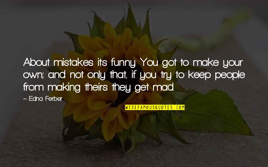 Funny Get Over It Quotes By Edna Ferber: About mistakes it's funny. You got to make