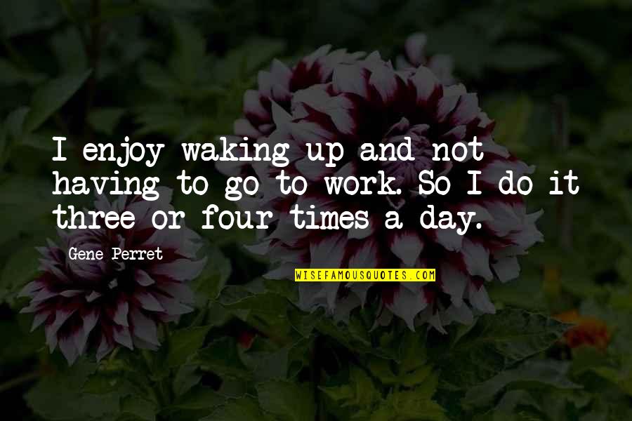 Funny Get To Know Me Quotes By Gene Perret: I enjoy waking up and not having to