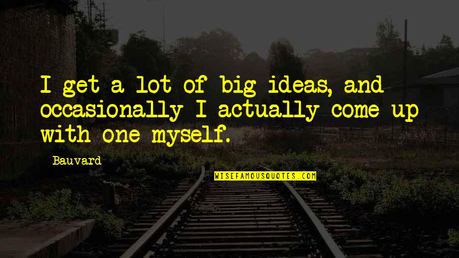 Funny Get Up Quotes By Bauvard: I get a lot of big ideas, and