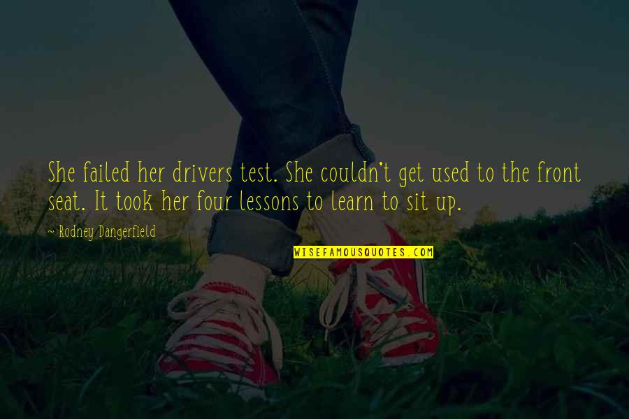Funny Get Up Quotes By Rodney Dangerfield: She failed her drivers test. She couldn't get