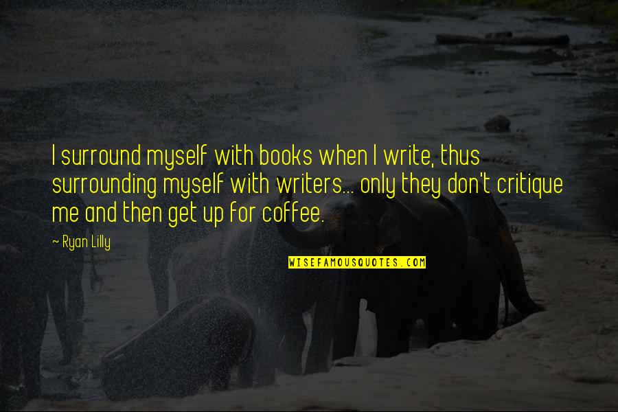 Funny Get Up Quotes By Ryan Lilly: I surround myself with books when I write,