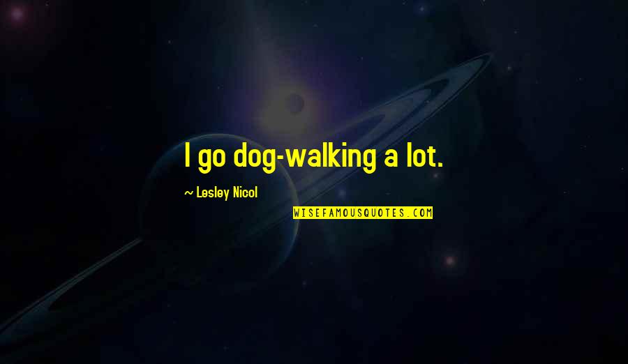 Funny Getting Fit Quotes By Lesley Nicol: I go dog-walking a lot.