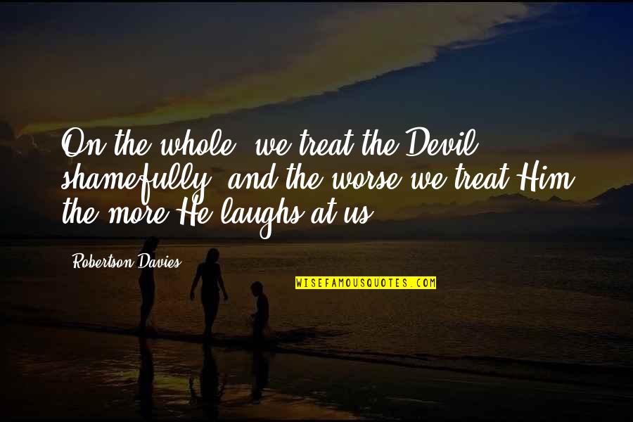 Funny Getting Hitched Quotes By Robertson Davies: On the whole, we treat the Devil shamefully,