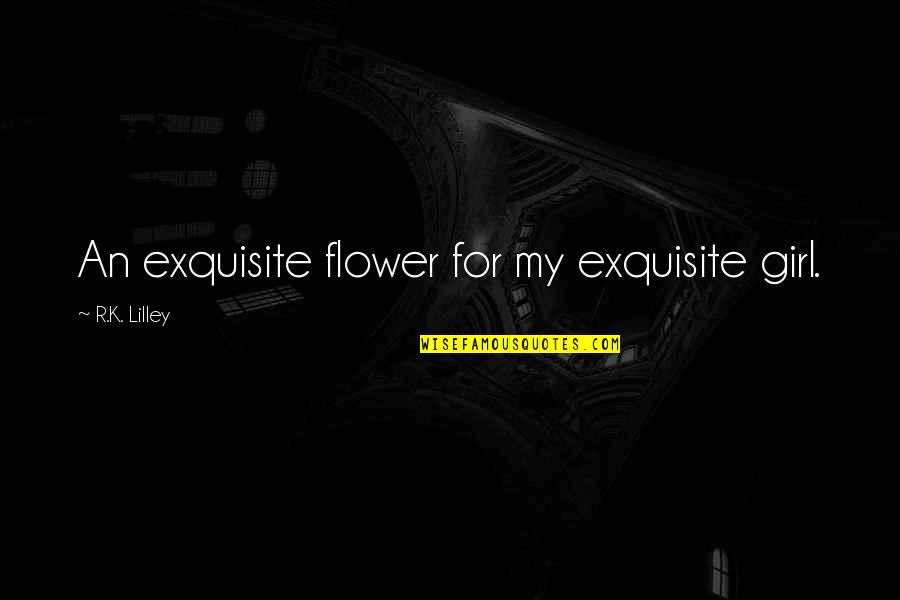 Funny Getting Played Quotes By R.K. Lilley: An exquisite flower for my exquisite girl.