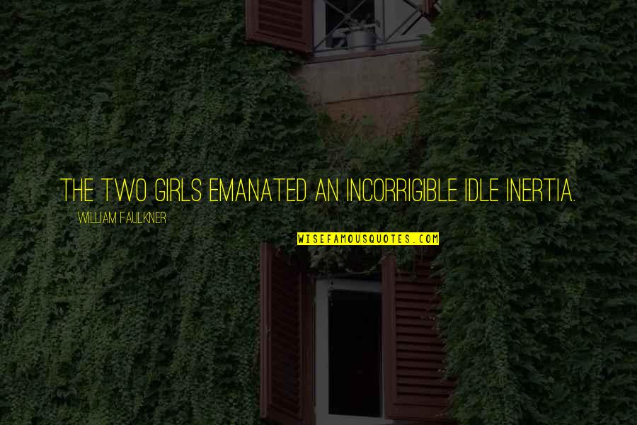 Funny Giles Quotes By William Faulkner: The two girls emanated an incorrigible idle inertia. Funny Giles Quotes By William Faulkner: The two girls emanated an incorrigible idle inertia.