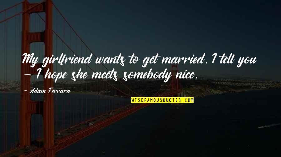Funny Girlfriend Quotes By Adam Ferrara: My girlfriend wants to get married. I tell