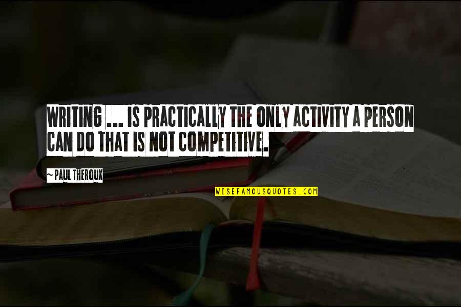 Funny Giving Up On Life Quotes By Paul Theroux: Writing ... is practically the only activity a