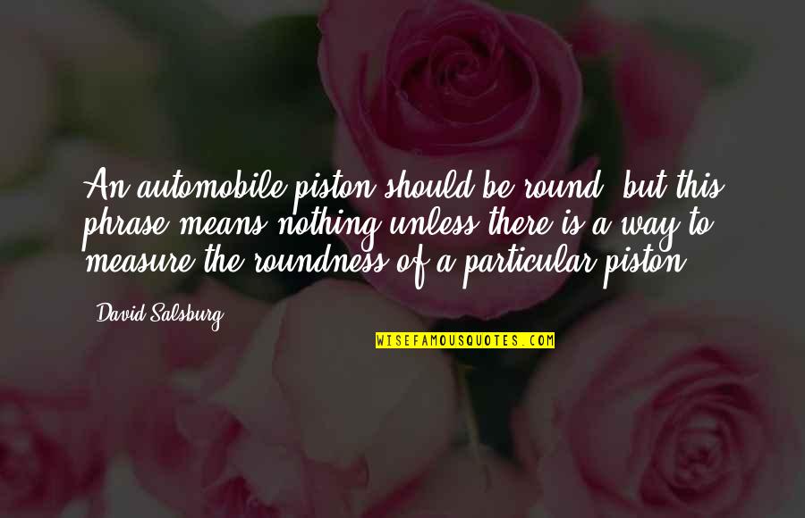 Funny Glazier Quotes By David Salsburg: An automobile piston should be round; but this Funny Glazier Quotes By David Salsburg: An automobile piston should be round; but this