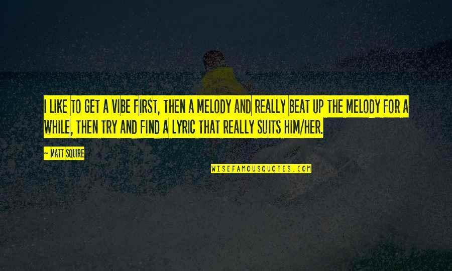 Funny Glazier Quotes By Matt Squire: I like to get a vibe first, then Funny Glazier Quotes By Matt Squire: I like to get a vibe first, then