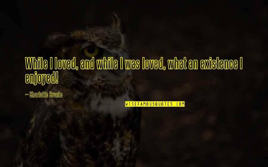 Funny Gliding Quotes By Charlotte Bronte: While I loved, and while I was loved, Funny Gliding Quotes By Charlotte Bronte: While I loved, and while I was loved,