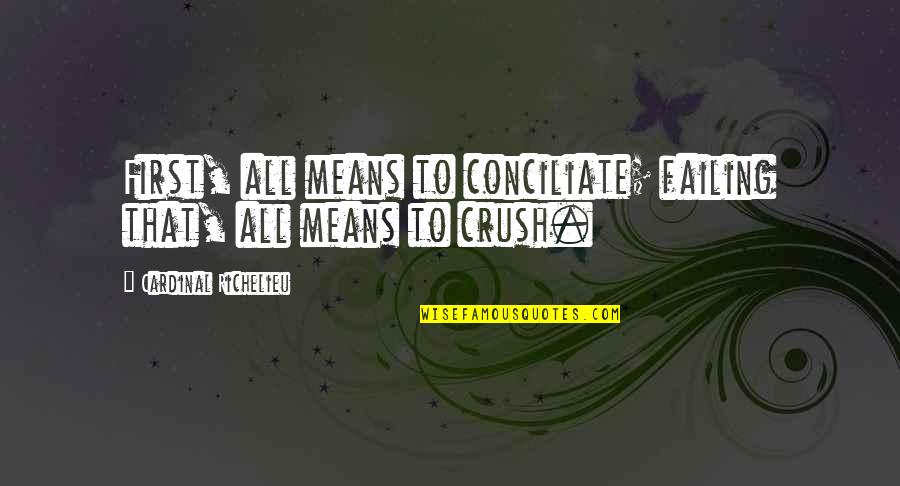 Funny Gloat Quotes By Cardinal Richelieu: First, all means to conciliate; failing that, all