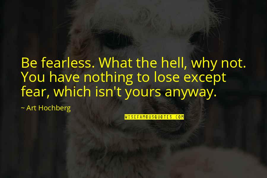 Funny Glow Quotes By Art Hochberg: Be fearless. What the hell, why not. You