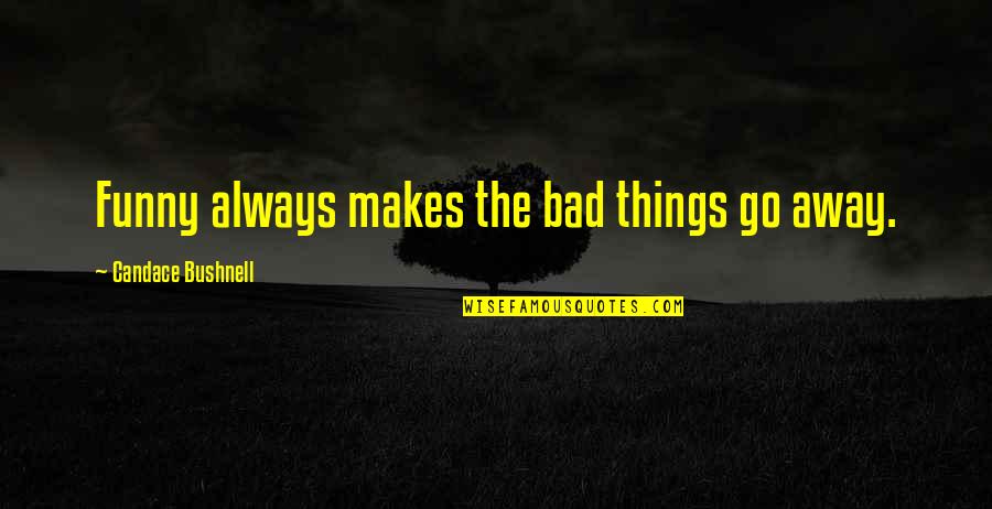 Funny Go Away Quotes By Candace Bushnell: Funny always makes the bad things go away.