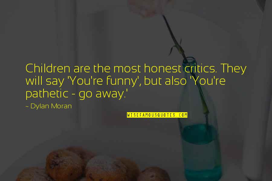 Funny Go Away Quotes By Dylan Moran: Children are the most honest critics. They will