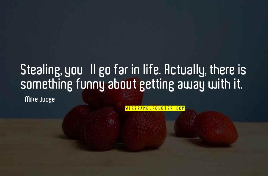 Funny Go Away Quotes By Mike Judge: Stealing, you'll go far in life. Actually, there