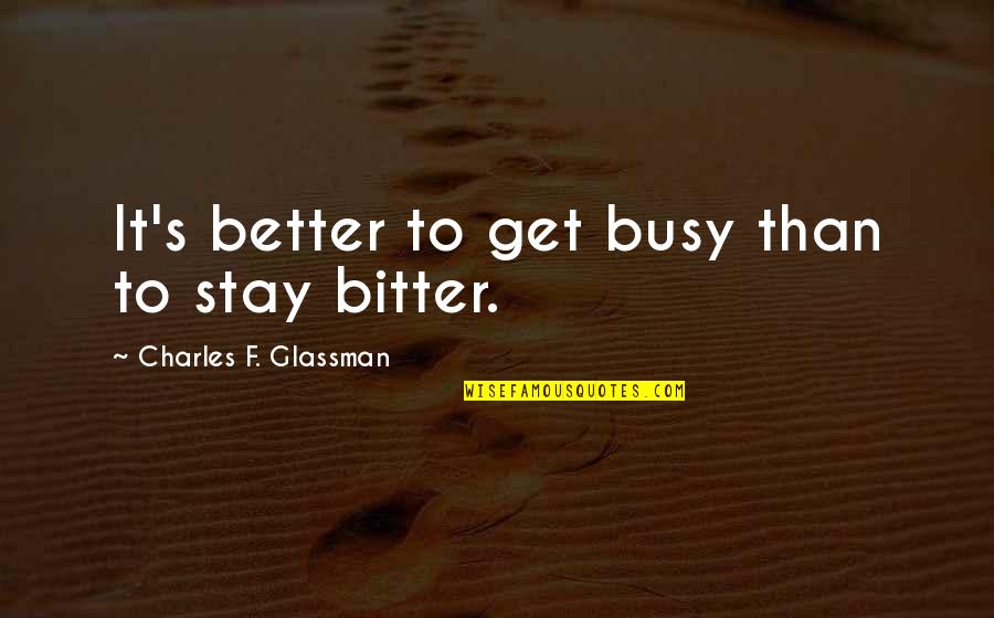 Funny Go Get Em Quotes By Charles F. Glassman: It's better to get busy than to stay