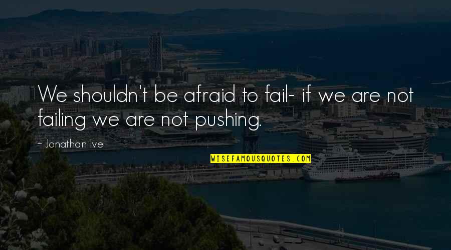 Funny Go Live Quotes By Jonathan Ive: We shouldn't be afraid to fail- if we