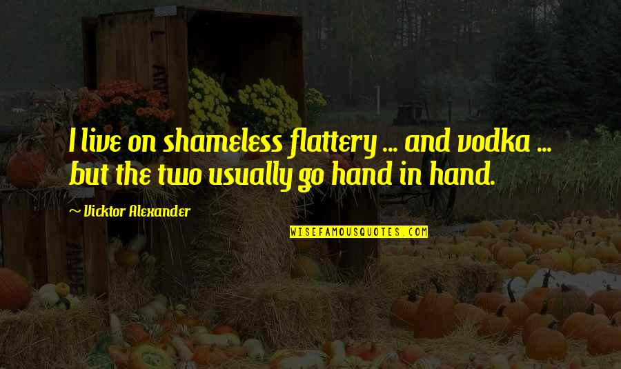 Funny Go Live Quotes By Vicktor Alexander: I live on shameless flattery ... and vodka